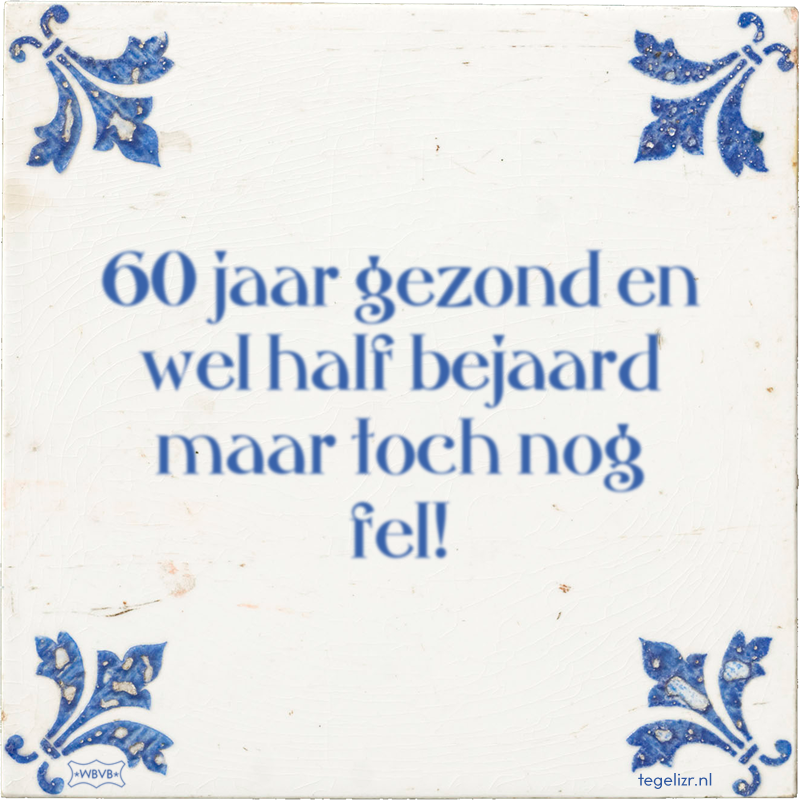60 jaar gezond en wel half bejaard maar toch nog fel! - Online tegeltjes bakken