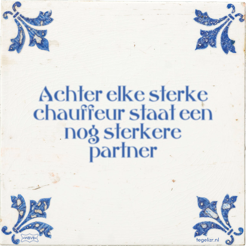 Achter elke sterke chauffeur staat een nog sterkere partner - Online tegeltjes bakken