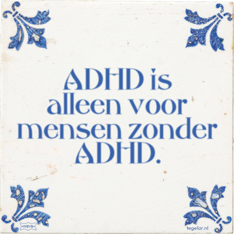 ADHD is alleen voor mensen zonder ADHD. - Online tegeltjes bakken