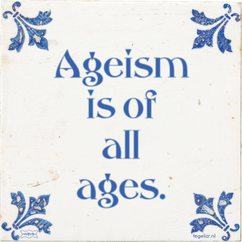 Ageism is of all ages. - Online tegeltjes bakken