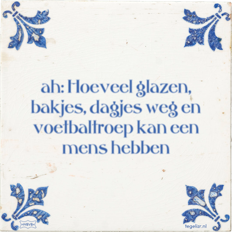 ah: Hoeveel glazen, bakjes, dagjes weg en voetbaltroep kan een mens hebben - Online tegeltjes bakken