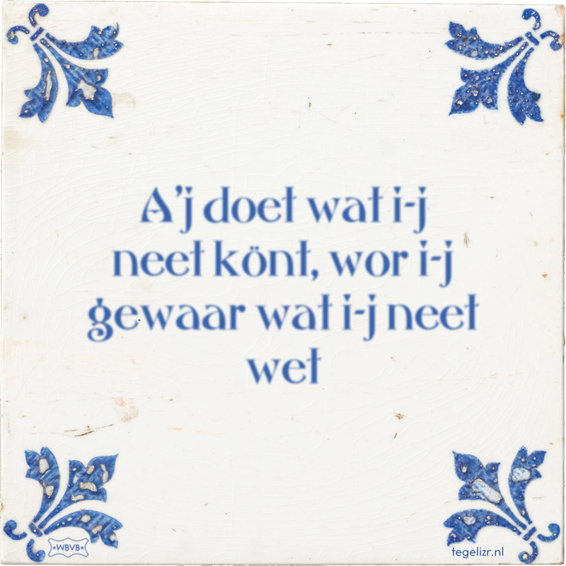 A'j doet wat i-j neet könt, wor i-j gewaar wat i-j neet wet - Online tegeltjes bakken