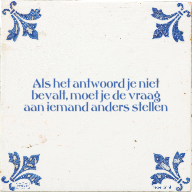 Als het antwoord je niet bevalt, moet je de vraag aan iemand anders stellen - Online tegeltjes bakken