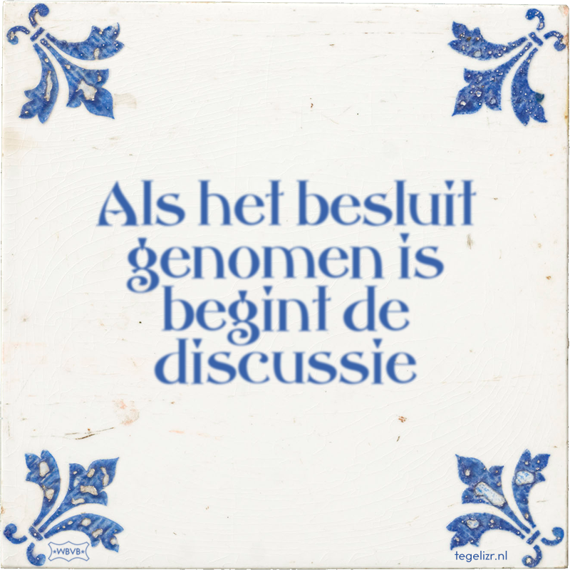 Als het besluit genomen is begint de discussie - Online tegeltjes bakken