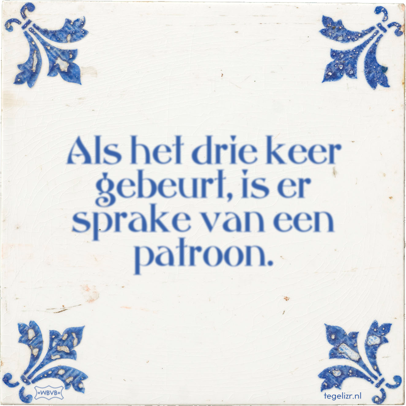Als het drie keer gebeurt, is er sprake van een patroon. - Online tegeltjes bakken
