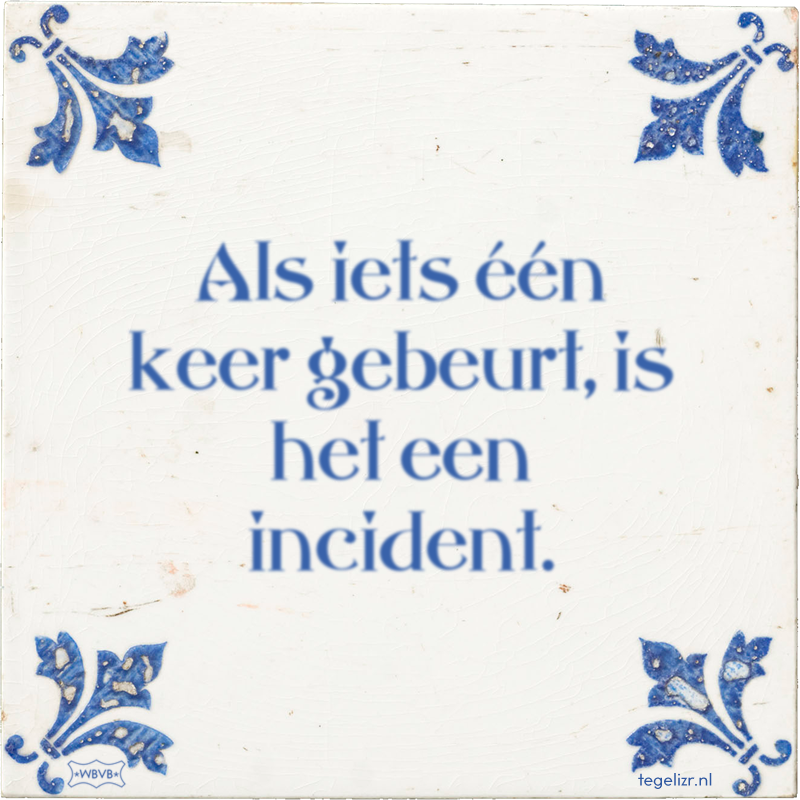 Als iets één keer gebeurt, is het een incident. - Online tegeltjes bakken