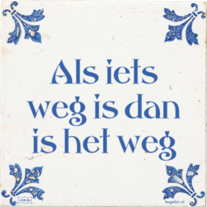 Als iets weg is dan is het weg - Online tegeltjes bakken