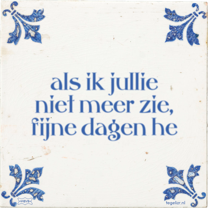 als ik jullie niet meer zie, fijne dagen he - Online tegeltjes bakken