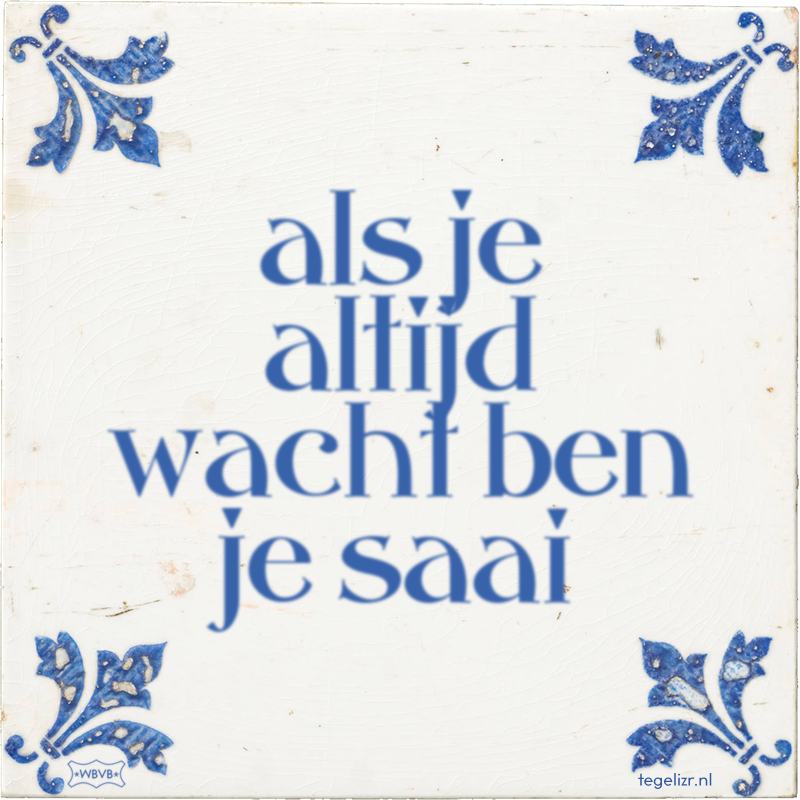 als je altijd wacht ben je saai - Online tegeltjes bakken