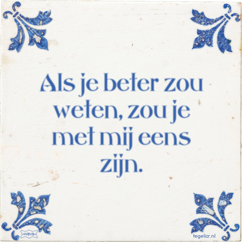 Als je beter zou weten, zou je met mij eens zijn. - Online tegeltjes bakken