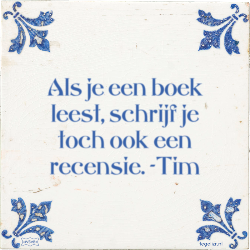 Als je een boek leest, schrijf je toch ook een recensie. -Tim - Online tegeltjes bakken