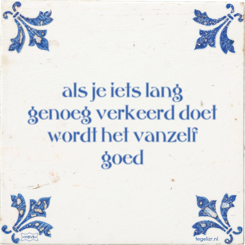 als je iets lang genoeg verkeerd doet wordt het vanzelf goed - Online tegeltjes bakken