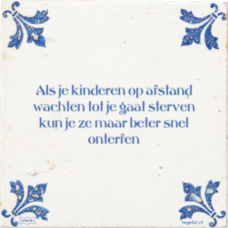 Als je kinderen op afstand wachten tot je gaat sterven kun je ze maar beter snel onterfen - Online tegeltjes bakken