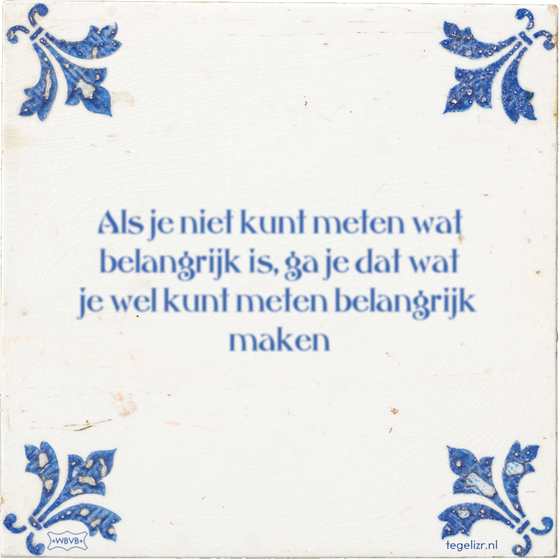 Als je niet kunt meten wat belangrijk is, ga je dat wat je wel kunt meten belangrijk maken - Online tegeltjes bakken