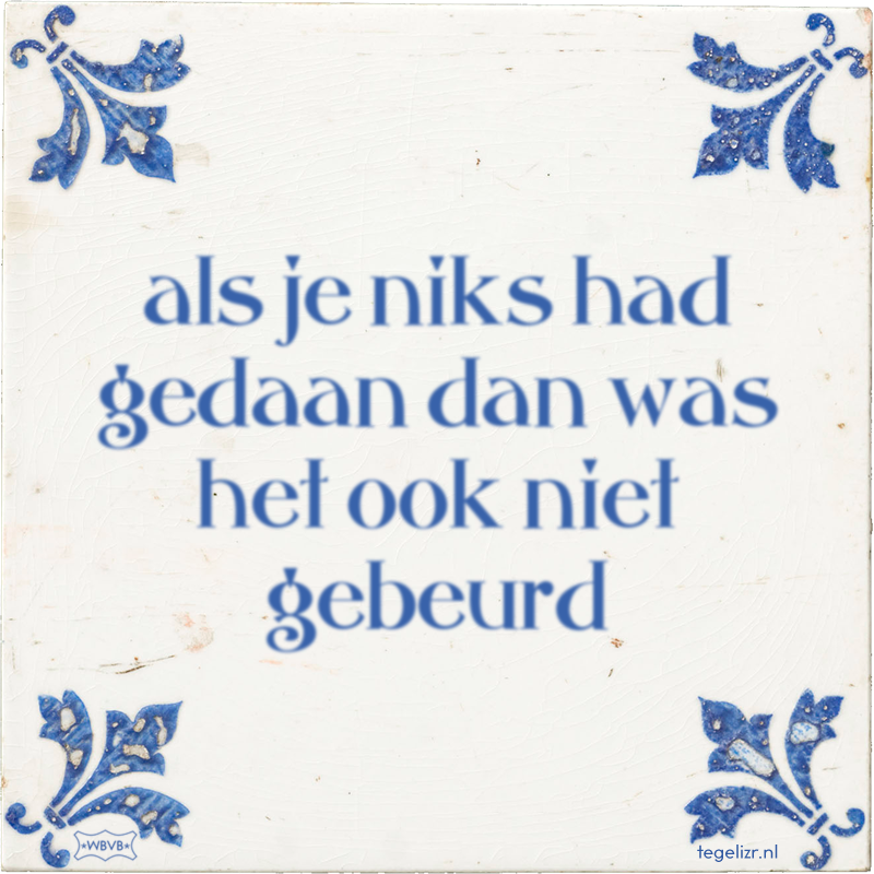 als je niks had gedaan dan was het ook niet gebeurd - Online tegeltjes bakken