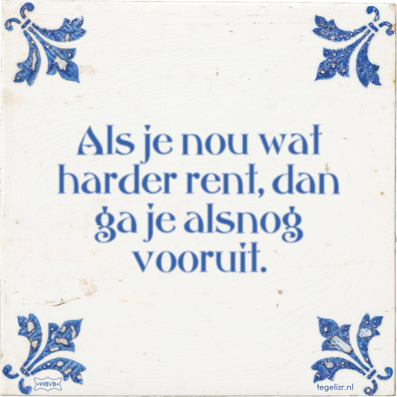 Als je nou wat harder rent, dan ga je alsnog vooruit. - Online tegeltjes bakken