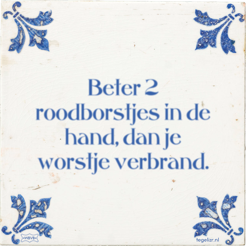 Beter 2 roodborstjes in de hand, dan je worstje verbrand. - Online tegeltjes bakken
