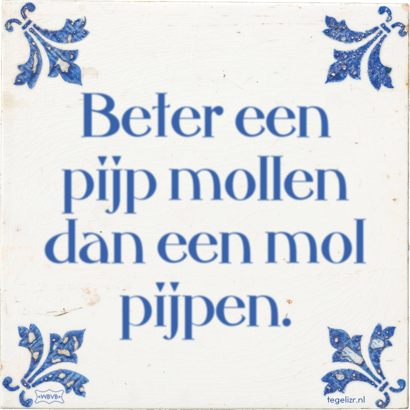Beter een pijp mollen dan een mol pijpen. - Online tegeltjes bakken