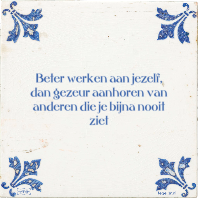 Beter werken aan jezelf, dan gezeur aanhoren van anderen die je bijna nooit ziet - Online tegeltjes bakken