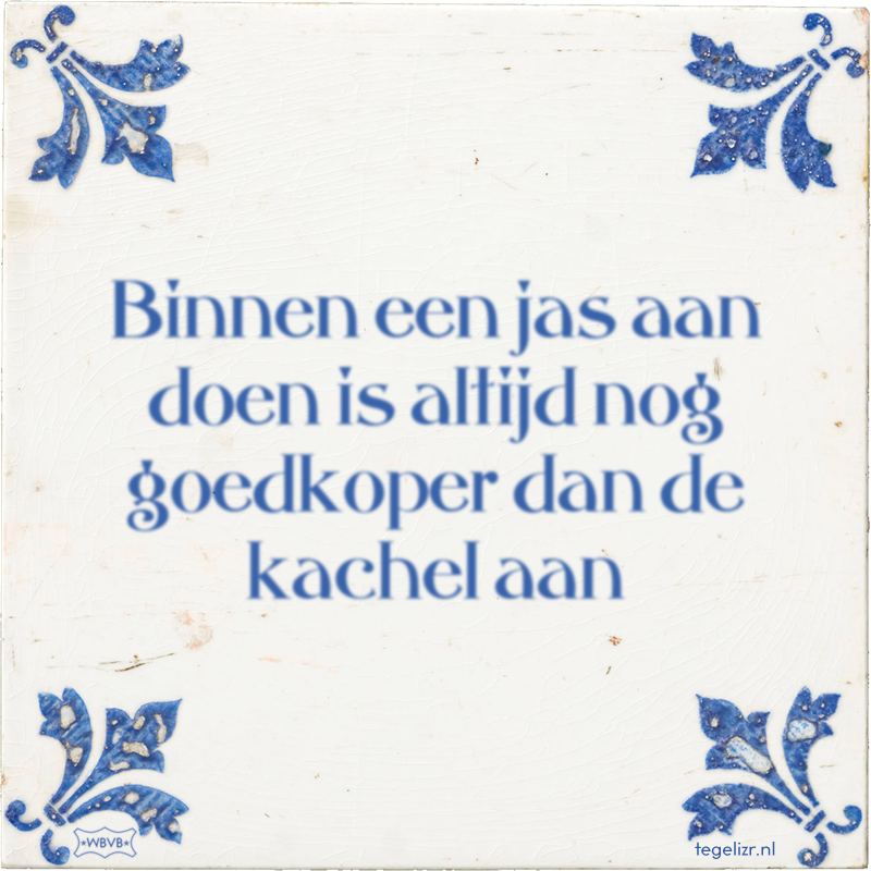 Binnen een jas aan doen is altijd nog goedkoper dan de kachel aan - Online tegeltjes bakken