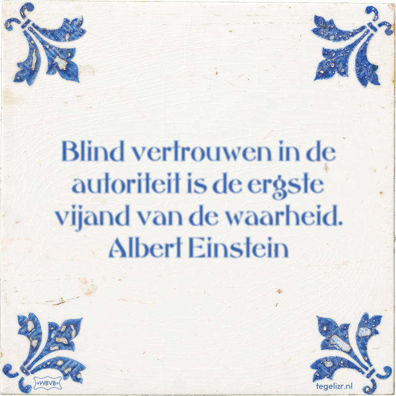 Blind vertrouwen in de autoriteit is de ergste vijand van de waarheid. Albert Einstein - Online tegeltjes bakken