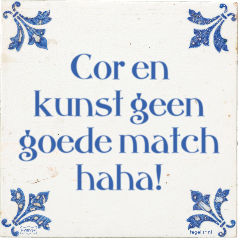 Cor en kunst geen goede match haha! - Online tegeltjes bakken