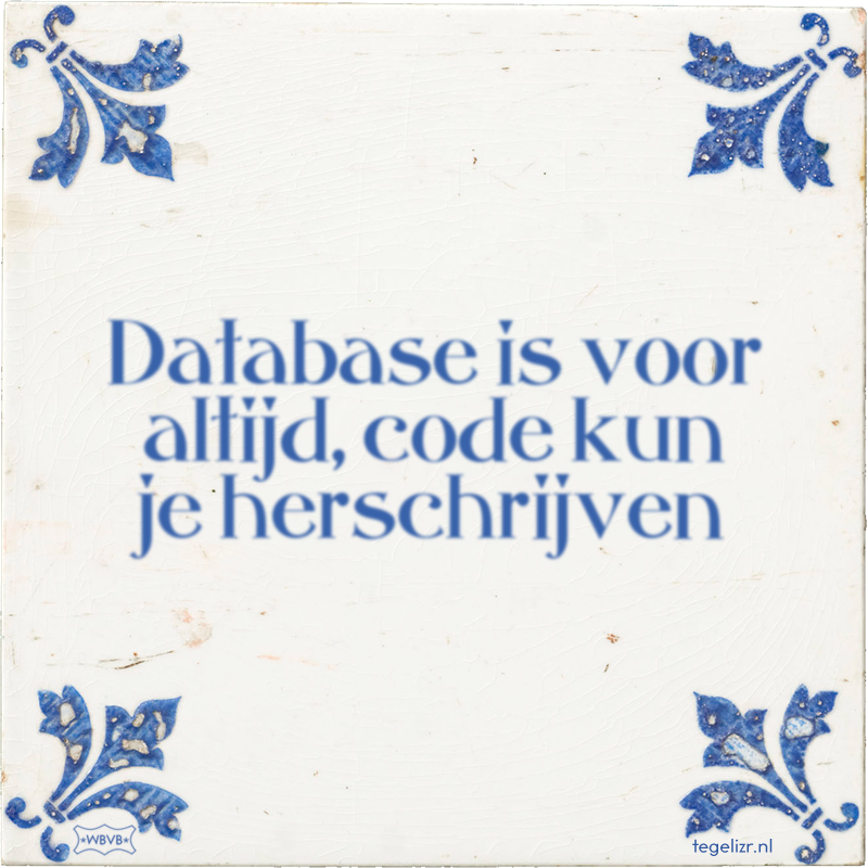 Database is voor altijd, code kun je herschrijven - Online tegeltjes bakken