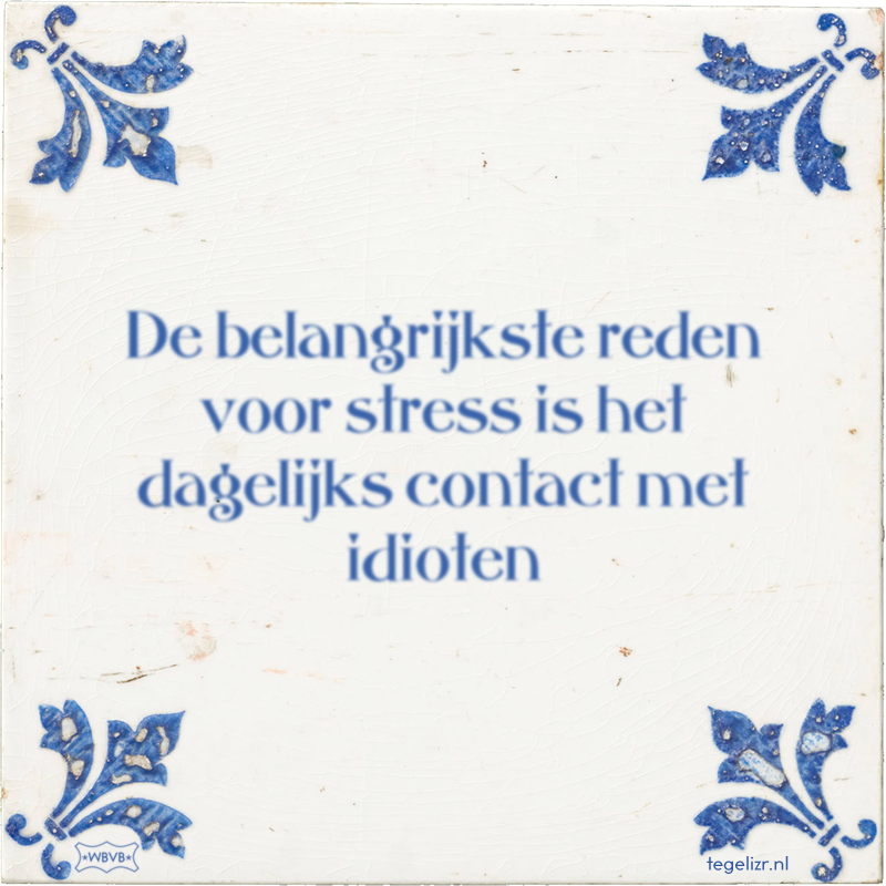 De belangrijkste reden voor stress is het dagelijks contact met idioten - Online tegeltjes bakken