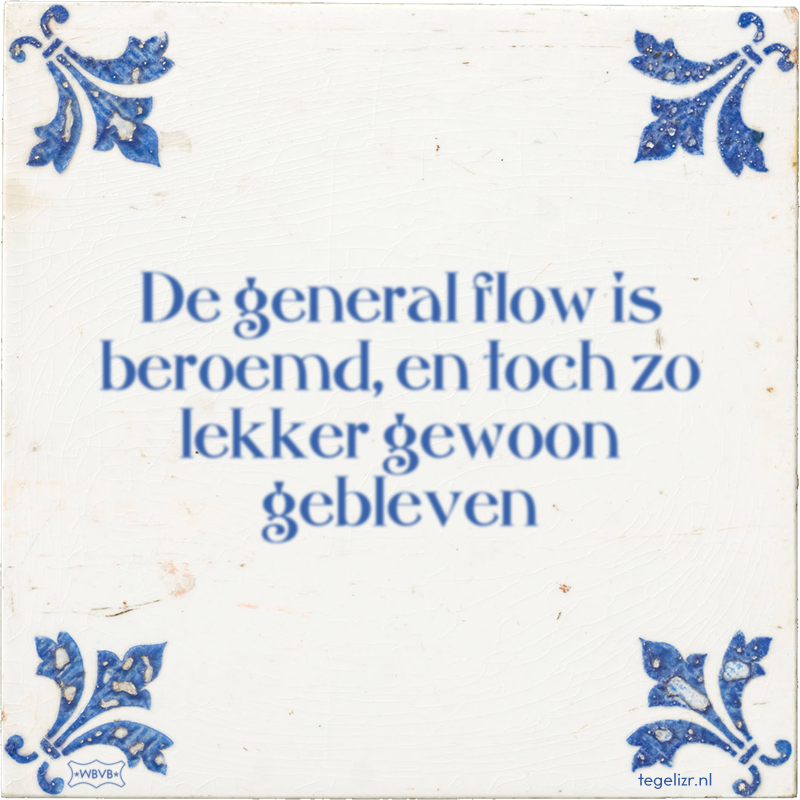 De general flow is beroemd, en toch zo lekker gewoon gebleven - Online tegeltjes bakken