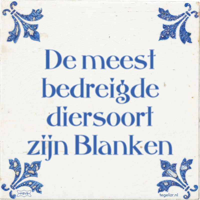 De meest bedreigde diersoort zijn Blanken - Online tegeltjes bakken
