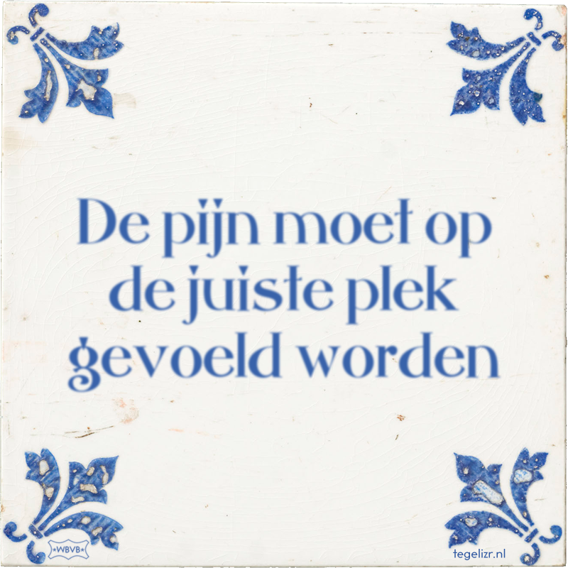 De pijn moet op de juiste plek gevoeld worden - Online tegeltjes bakken