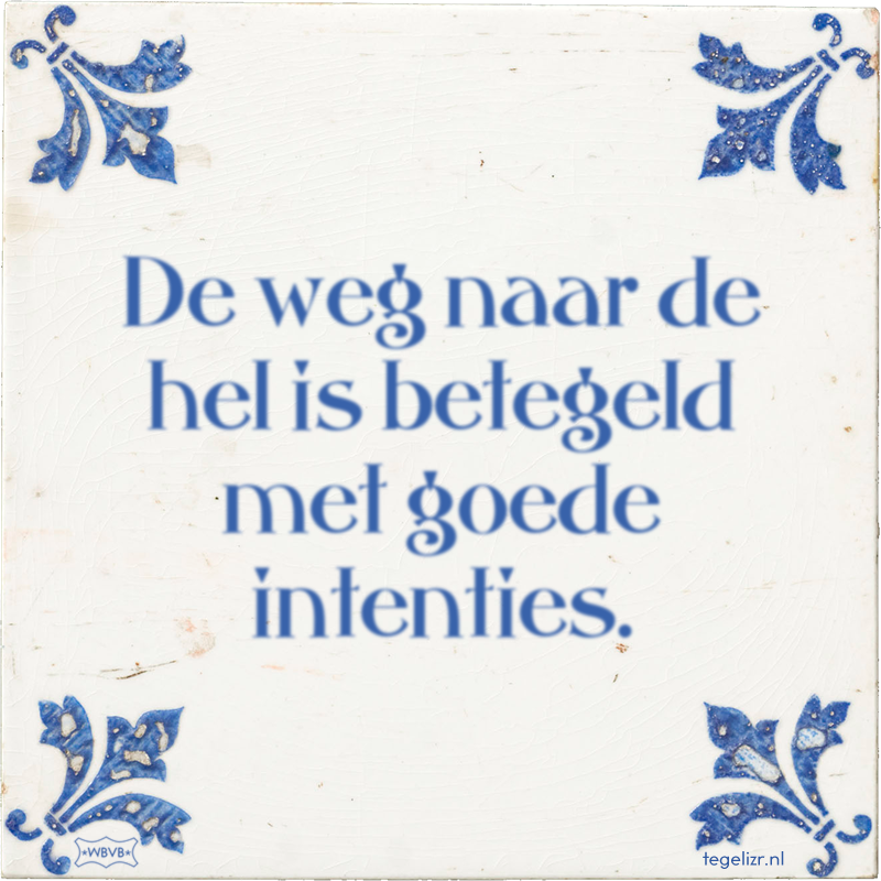 De weg naar de hel is betegeld met goede intenties. - Online tegeltjes bakken