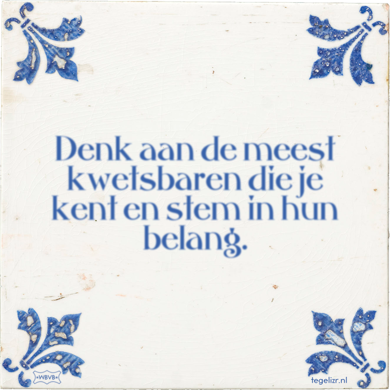 Denk aan de meest kwetsbaren die je kent en stem in hun belang. - Online tegeltjes bakken