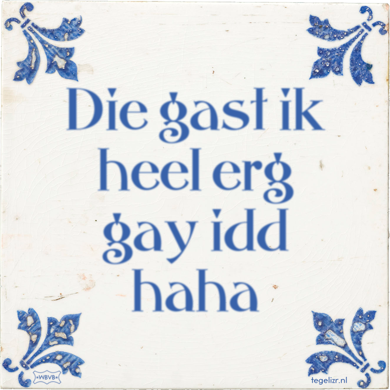 Die gast ik heel erg gay idd haha - Online tegeltjes bakken