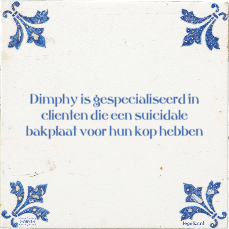 Dimphy is gespecialiseerd in clienten die een suicidale bakplaat voor hun kop hebben - Online tegeltjes bakken