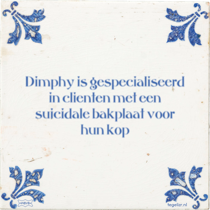 Dimphy is gespecialiseerd in clienten met een suicidale bakplaat voor hun kop - Online tegeltjes bakken