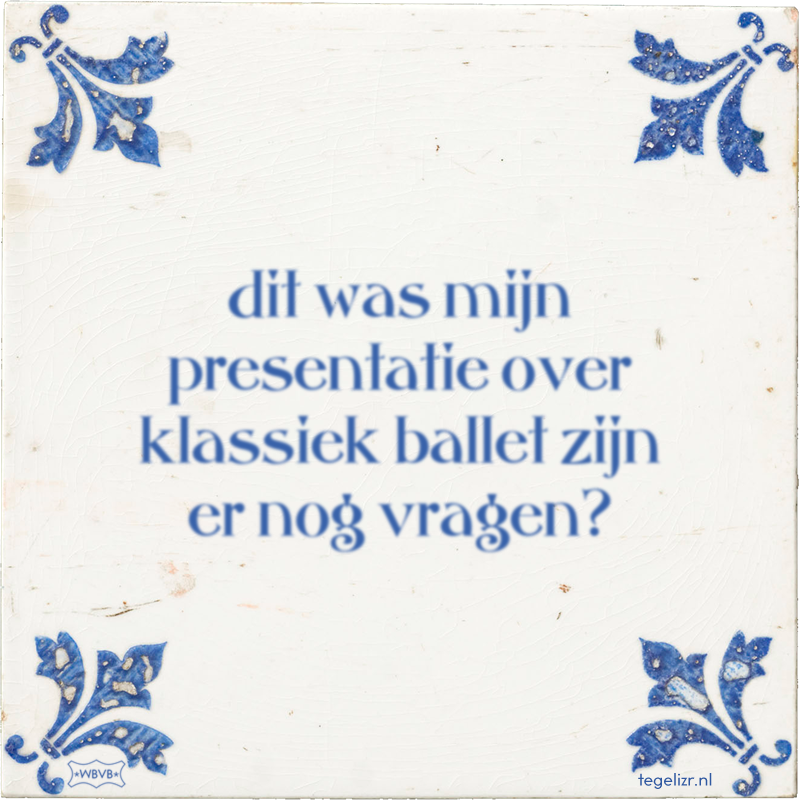 dit was mijn presentatie over klassiek ballet zijn er nog vragen? - Online tegeltjes bakken