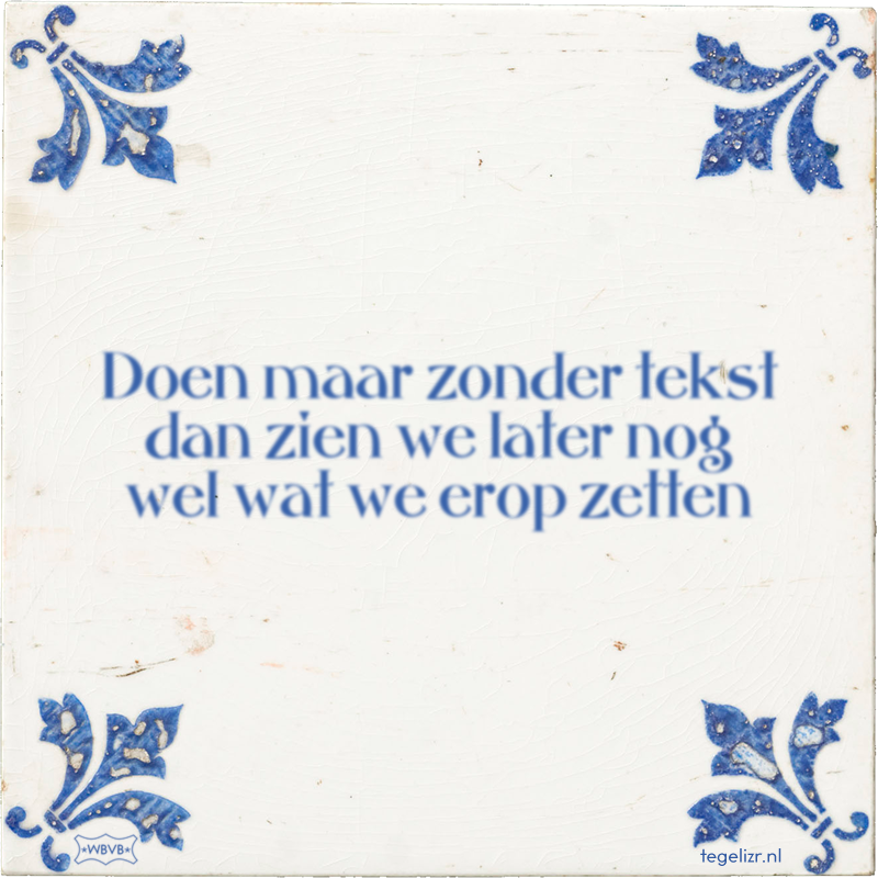 Doen maar zonder tekst dan zien we later nog wel wat we erop zetten - Online tegeltjes bakken