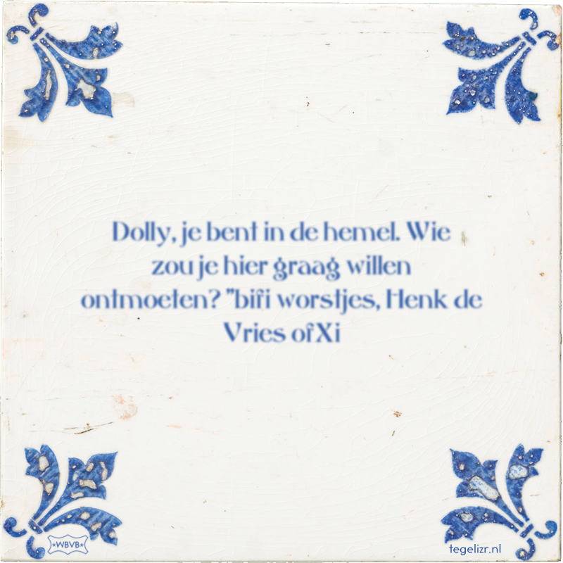 Dolly, je bent in de hemel. Wie zou je hier graag willen ontmoeten? 