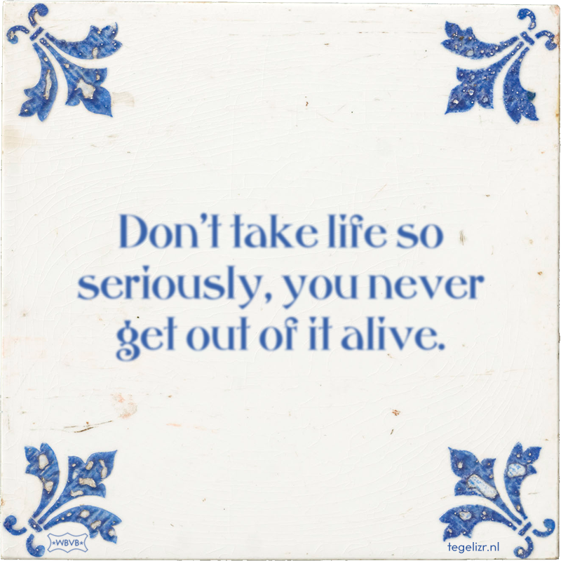 Don't take life so seriously, you never get out of it alive. - Online tegeltjes bakken