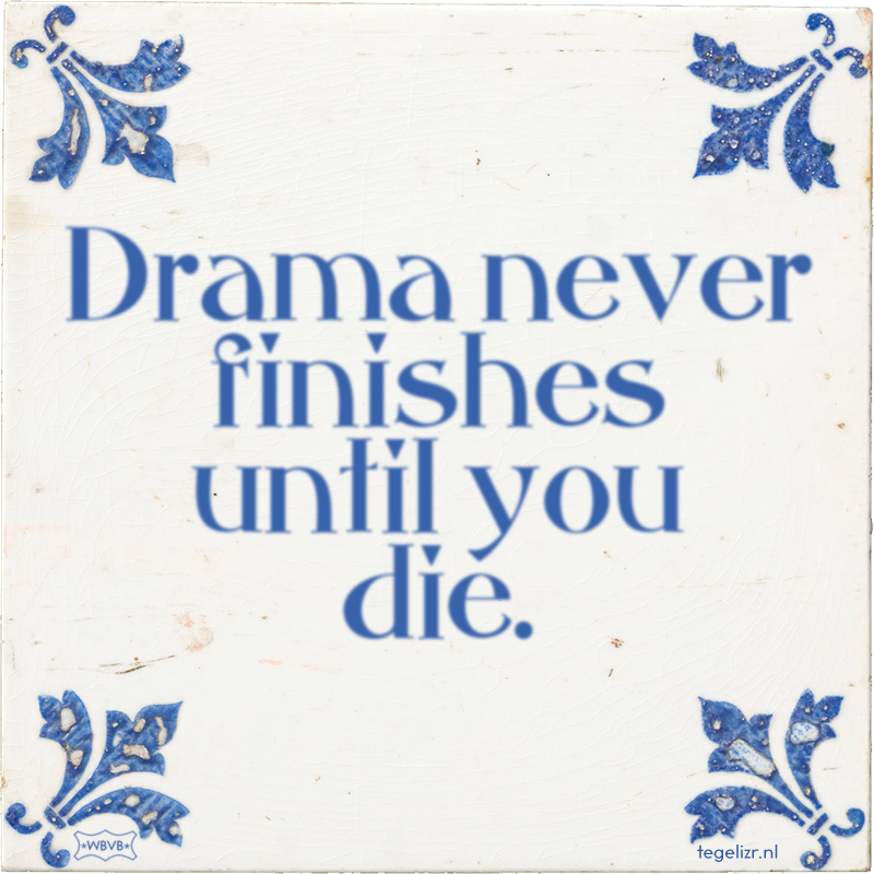 Drama never finishes until you die. - Online tegeltjes bakken