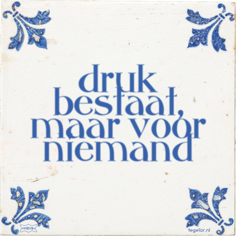 druk bestaat, maar voor niemand - Online tegeltjes bakken