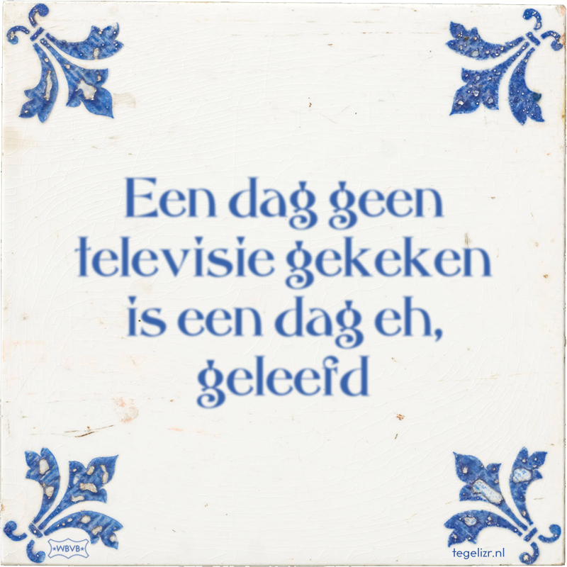 Een dag geen televisie gekeken is een dag eh, geleefd - Online tegeltjes bakken