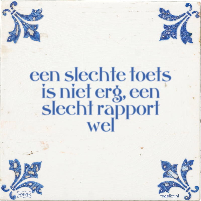 een slechte toets is niet erg, een slecht rapport wel - Online tegeltjes bakken