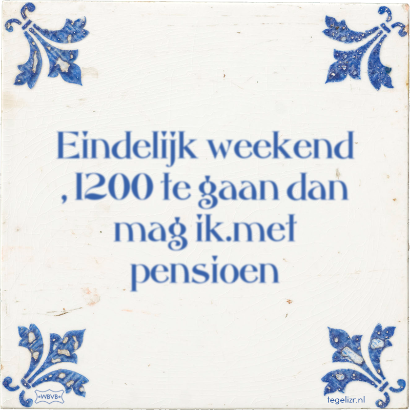 Eindelijk weekend , 1200 te gaan dan mag ik.met pensioen - Online tegeltjes bakken