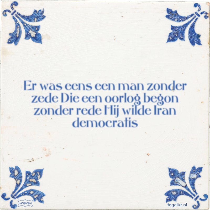 Er was eens een man zonder zede Die een oorlog begon zonder rede Hij wilde Iran democratis - Online tegeltjes bakken