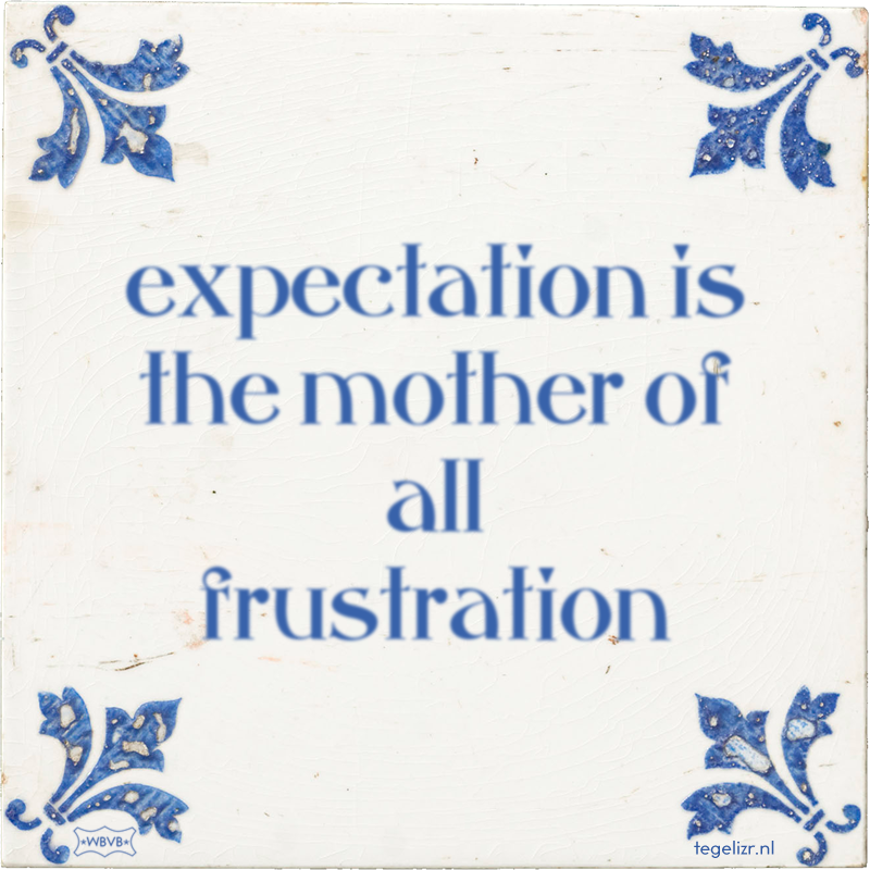 expectation is the mother of all frustration - Online tegeltjes bakken