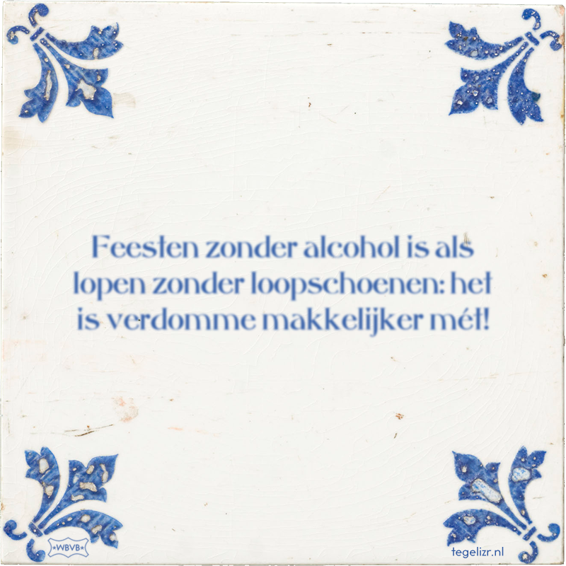 Feesten zonder alcohol is als lopen zonder loopschoenen: het is verdomme makkelijker mét! - Online tegeltjes bakken