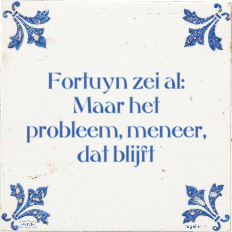 Fortuyn zei al: Maar het probleem, meneer, dat blijft - Online tegeltjes bakken