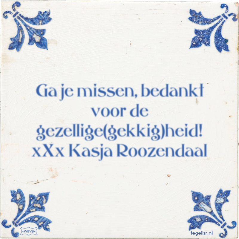 Ga je missen, bedankt voor de gezellige(gekkig)heid! xXx Kasja Roozendaal - Online tegeltjes bakken